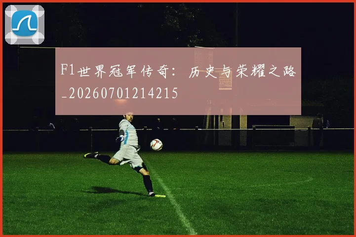 F1世界冠军传奇：历史与荣耀之路_20260701214215
