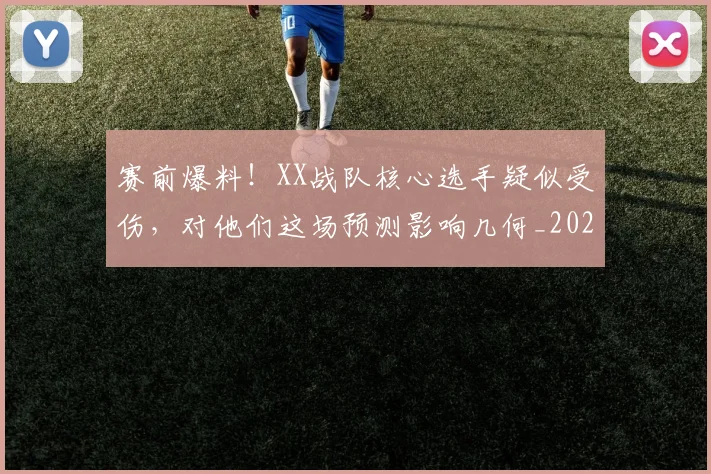 赛前爆料!XX战队核心选手疑似受伤,对他们这场预测影响几何_20260710014248