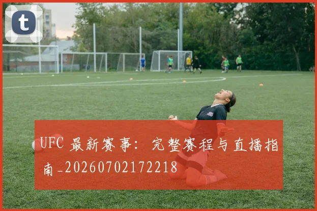 UFC 最新赛事：完整赛程与直播指南_20260702172218