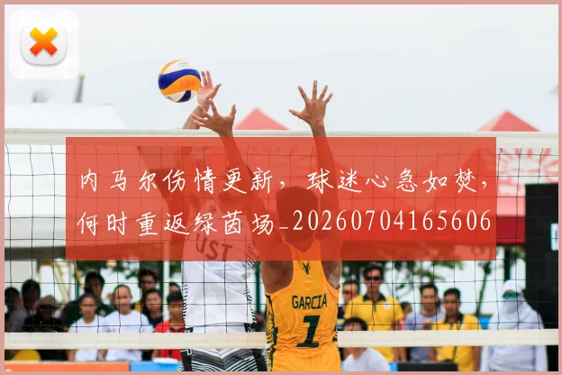 内马尔伤情更新,球迷心急如焚,何时重返绿茵场_20260704165606