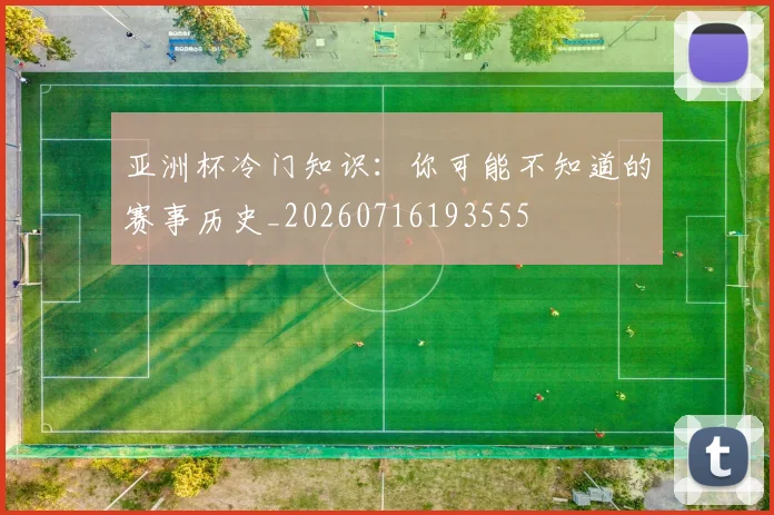 亚洲杯冷门知识:你可能不知道的赛事历史_20260716193555