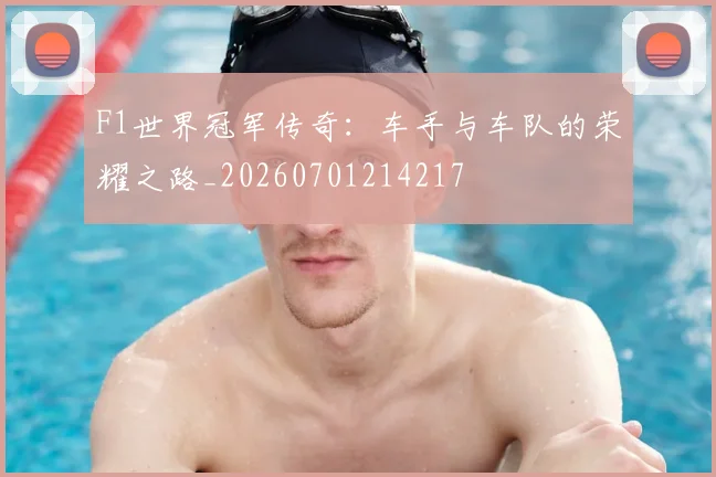 F1世界冠军传奇:车手与车队的荣耀之路_20260701214217