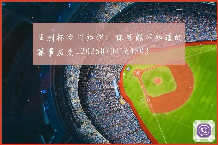 亚洲杯冷门知识:你可能不知道的赛事历史_20260704164503