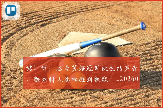 嘘!听,这是苏超冠军诞生的声音,凯尔特人奏响胜利凯歌!_20260703222542