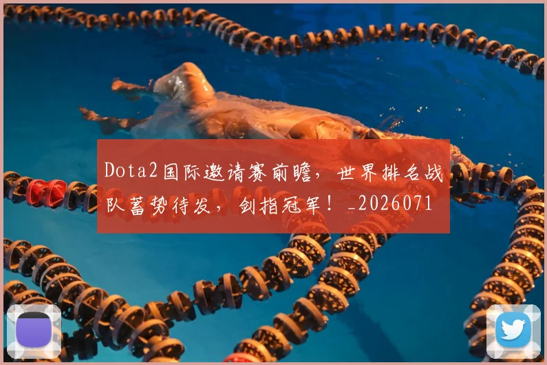Dota2国际邀请赛前瞻,世界排名战队蓄势待发,剑指冠军!_20260713232856