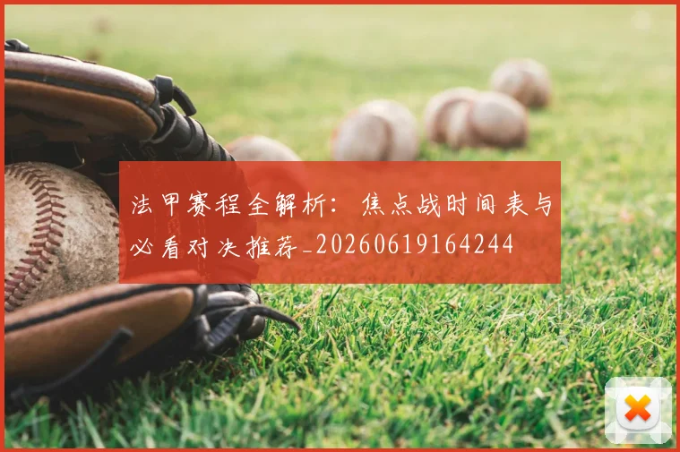 法甲赛程全解析:焦点战时间表与必看对决推荐_20260619164244