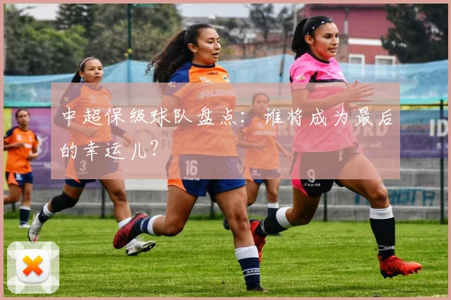 中超保级球队盘点：谁将成为最后的幸运儿？