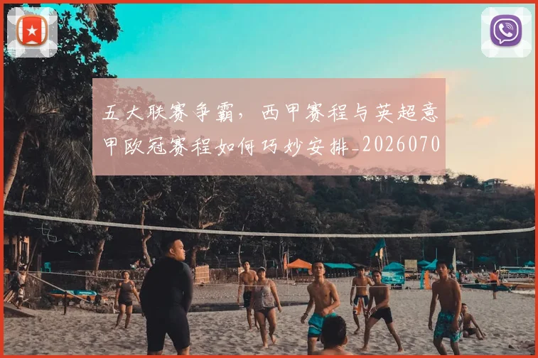 五大联赛争霸,西甲赛程与英超意甲欧冠赛程如何巧妙安排_20260703211006