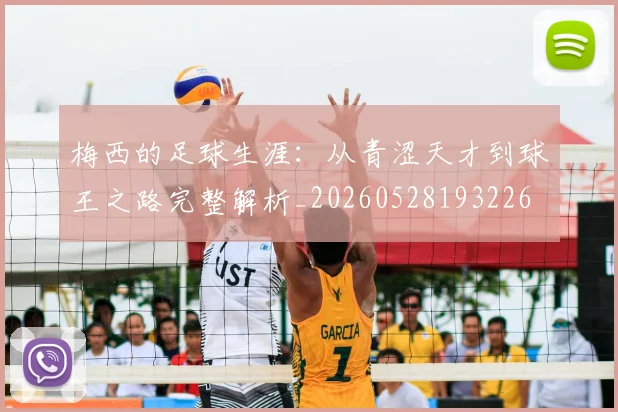 梅西的足球生涯:从青涩天才到球王之路完整解析_20260528193226