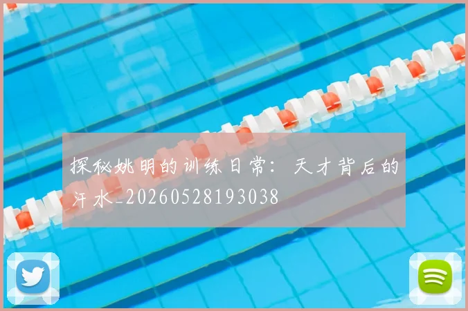 探秘姚明的训练日常:天才背后的汗水_20260528193038