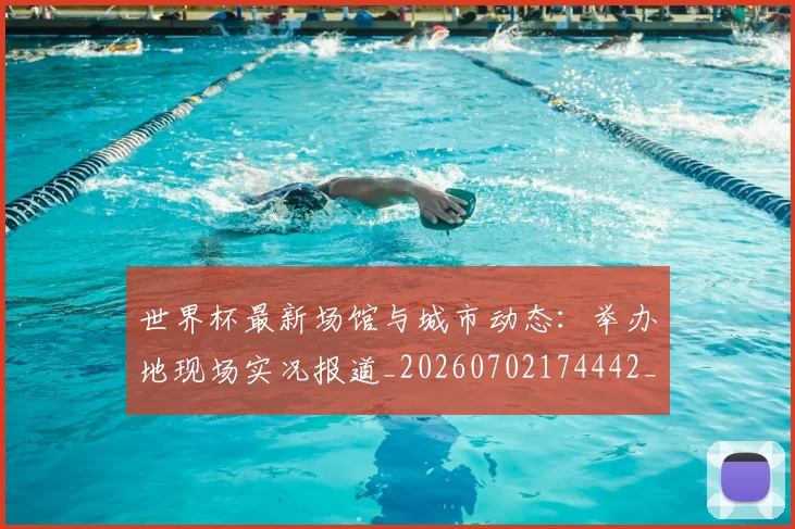 世界杯最新场馆与城市动态：举办地现场实况报道_20260702174442_20260715191805